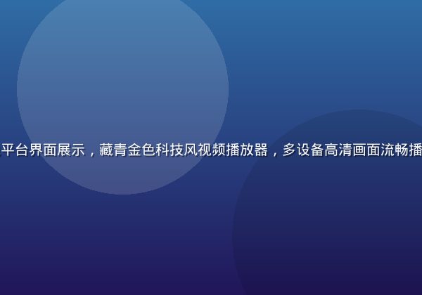 福利视频在线平台界面展示，藏青金色科技风视频播放器，多设备高清画面流畅播放，现代感强