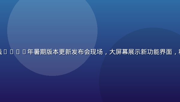 福利视频在线2026年暑期版本更新发布会现场，大屏幕展示新功能界面，科技感会议室