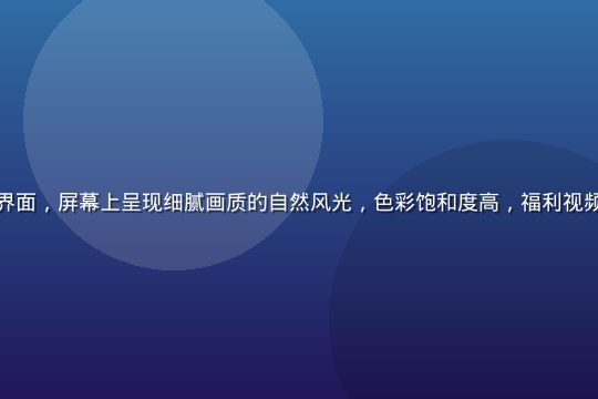 高清4K视频播放界面，屏幕上呈现细腻画质的自然风光，色彩饱和度高，福利视频在线高清体验展示